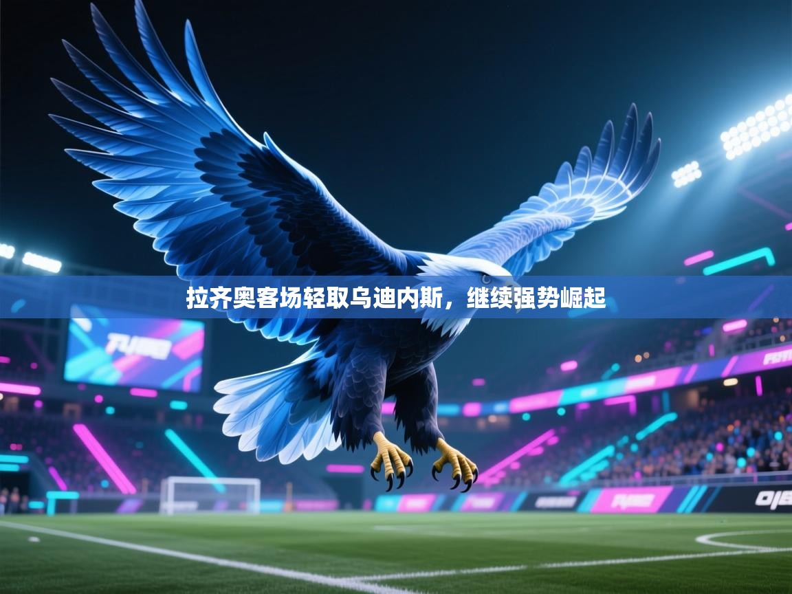 拉齐奥客场轻取乌迪内斯，继续强势崛起  第1张