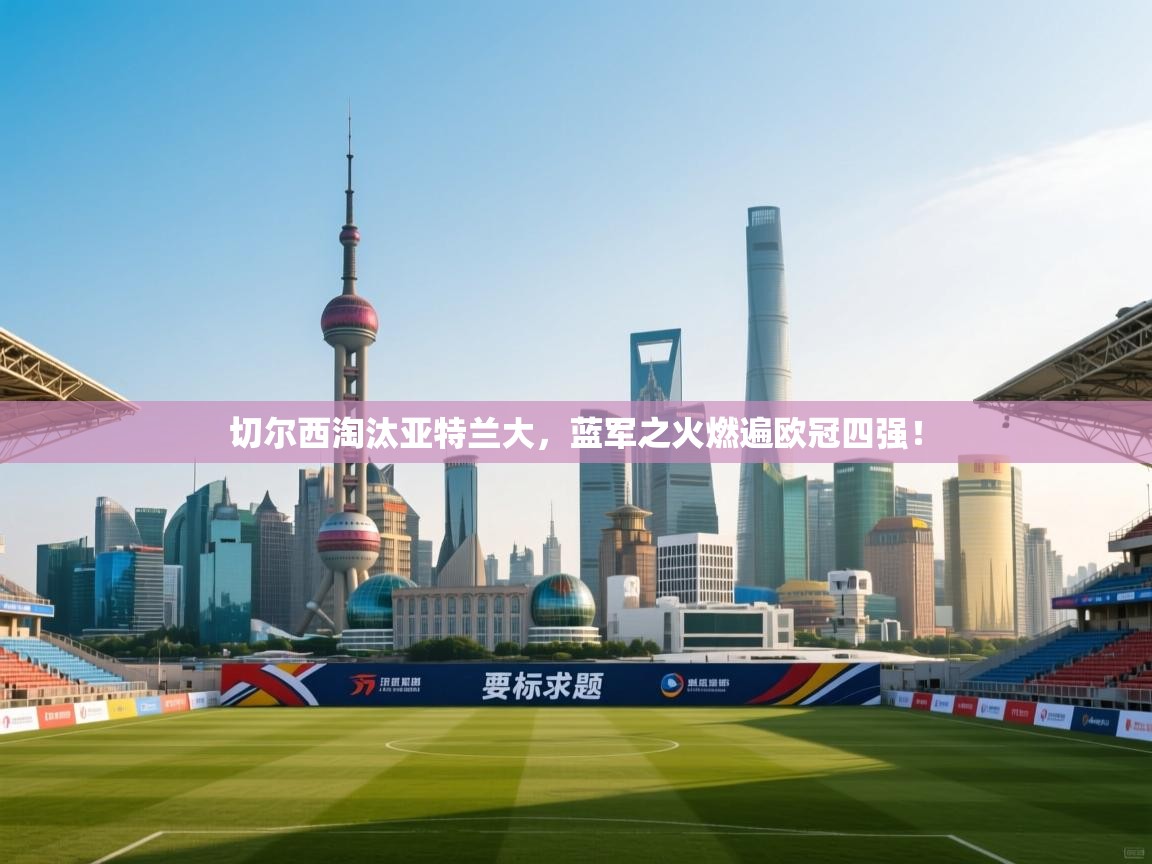 切尔西淘汰亚特兰大，蓝军之火燃遍欧冠四强！  第2张