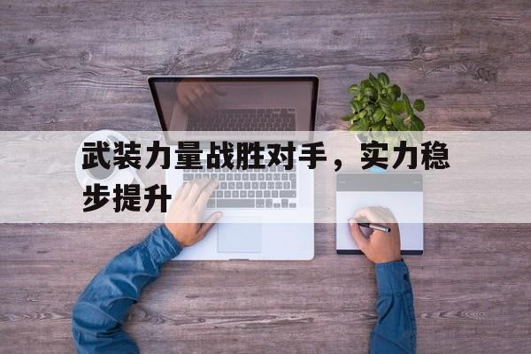 关于武装力量战胜对手，实力稳步提升的信息